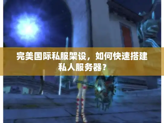 完美国际私服架设，如何快速搭建私人服务器？