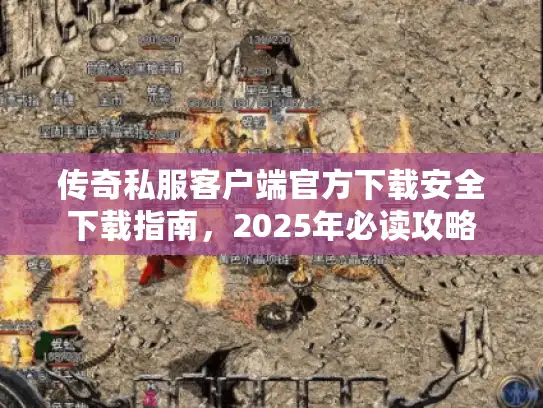传奇私服客户端官方下载安全下载指南，2025年必读攻略