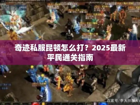 奇迹私服昆顿怎么打？2025最新平民通关指南