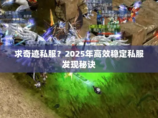 求奇迹私服？2025年高效稳定私服发现秘诀