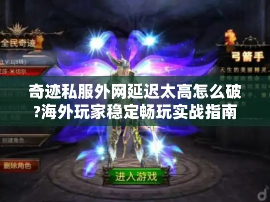 奇迹私服外网延迟太高怎么破?海外玩家稳定畅玩实战指南
