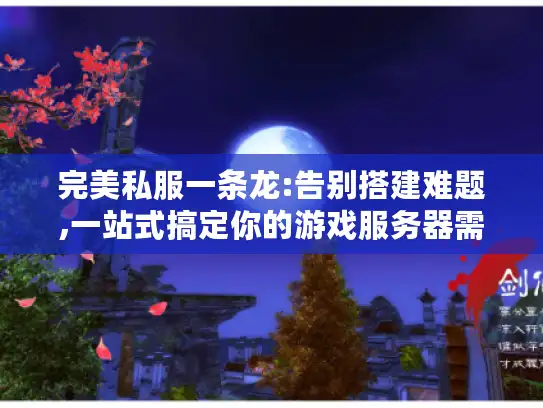 完美私服一条龙:告别搭建难题,一站式搞定你的游戏服务器需求!