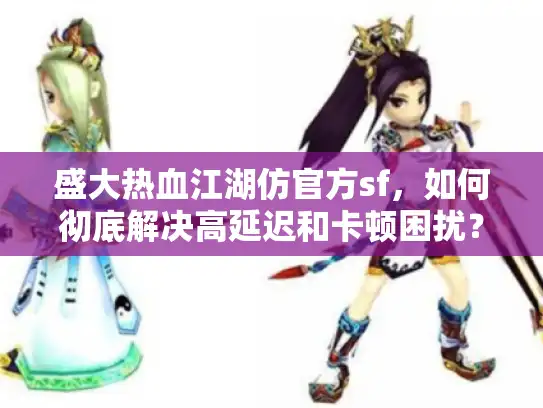 盛大热血江湖仿官方sf,如何彻底解决高延迟和卡顿困扰? 盛大热血江湖仿官方sf,如何彻底解决高延迟和卡顿困扰?