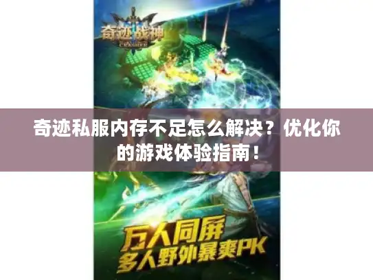 奇迹私服内存不足怎么解决？优化你的游戏体验指南！