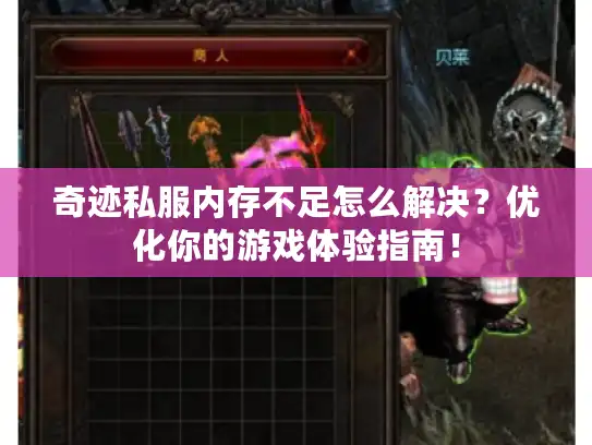 奇迹私服内存不足怎么解决？优化你的游戏体验指南！