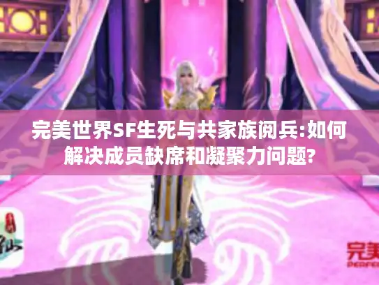 完美世界SF生死与共家族阅兵:如何解决成员缺席和凝聚力问题?