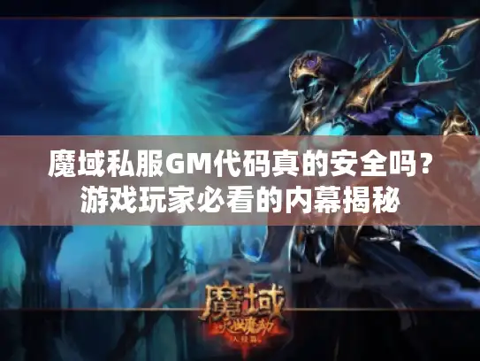 魔域私服GM代码真的安全吗？游戏玩家必看的内幕揭秘