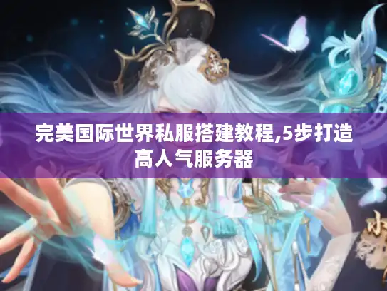 完美国际世界私服搭建教程,5步打造高人气服务器