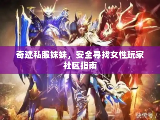 奇迹私服妹妹，安全寻找女性玩家社区指南