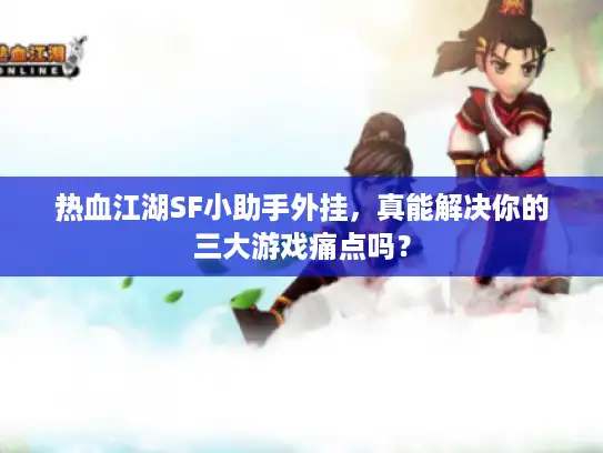 热血江湖SF小助手外挂，真能解决你的三大游戏痛点吗？