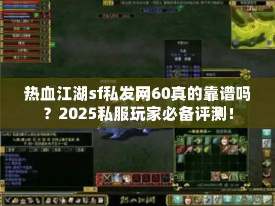 热血江湖sf私发网60真的靠谱吗？2025私服玩家必备评测！