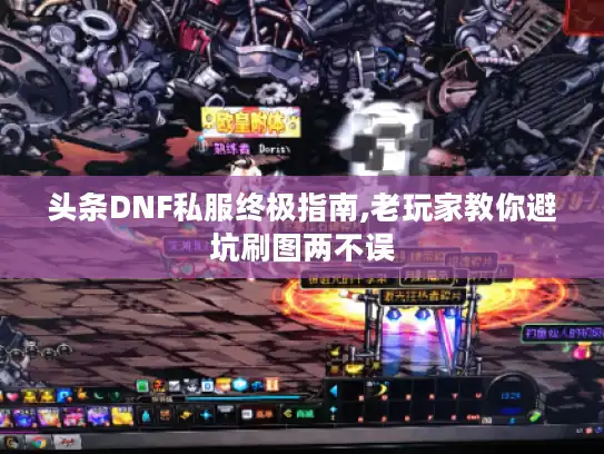 头条DNF私服终极指南,老玩家教你避坑刷图两不误