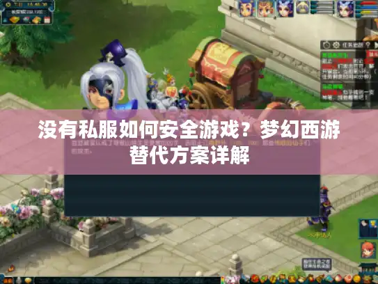 没有私服如何安全游戏？梦幻西游替代方案详解