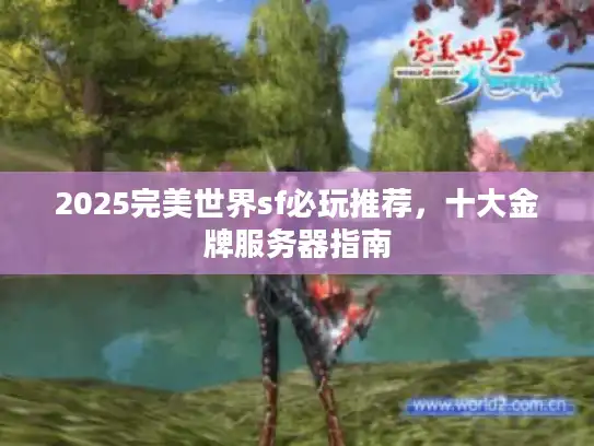 2025完美世界sf必玩推荐，十大金牌服务器指南