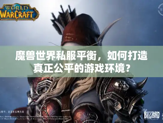 魔兽世界私服平衡，如何打造真正公平的游戏环境？