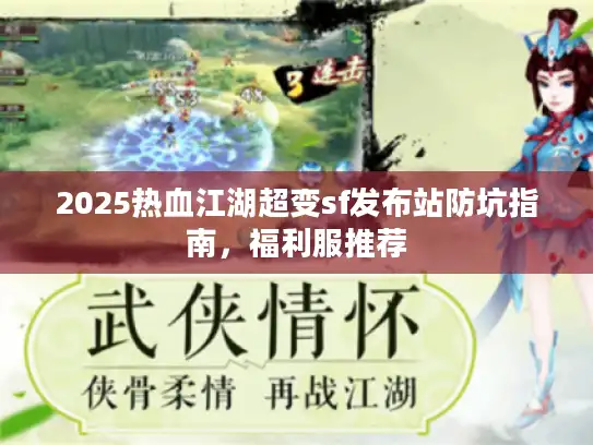 2025热血江湖超变sf发布站防坑指南,福利服推荐 2025热血江湖超变sf发布站防坑指南,福利服推荐
