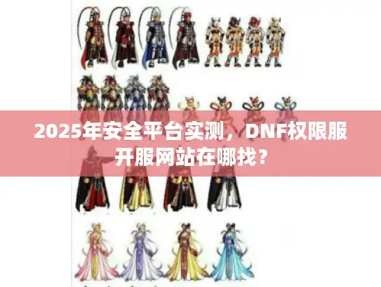 2025年安全平台实测，DNF权限服开服网站在哪找？