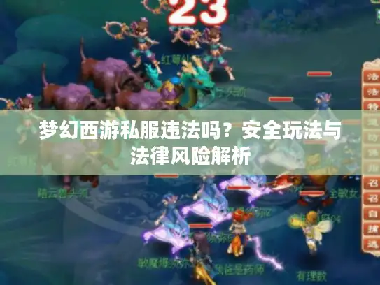 梦幻西游私服违法吗？安全玩法与法律风险解析