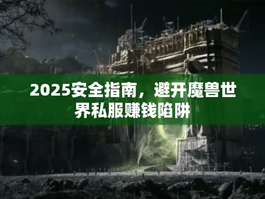 2025安全指南，避开魔兽世界私服赚钱陷阱