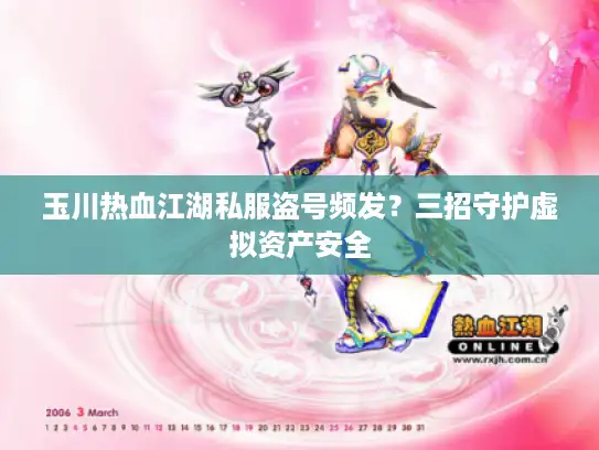 玉川热血江湖私服盗号频发？三招守护虚拟资产安全