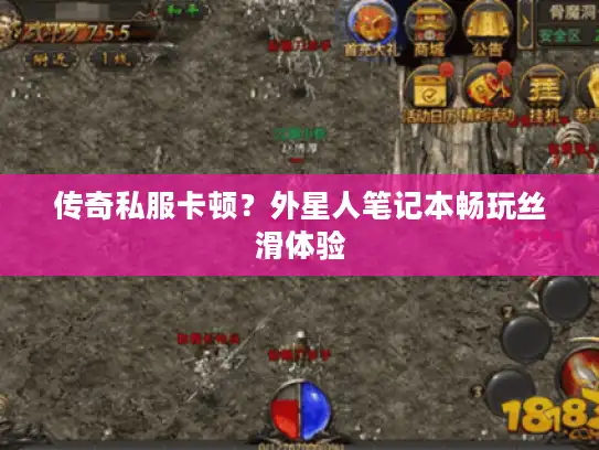 传奇私服卡顿？外星人笔记本畅玩丝滑体验