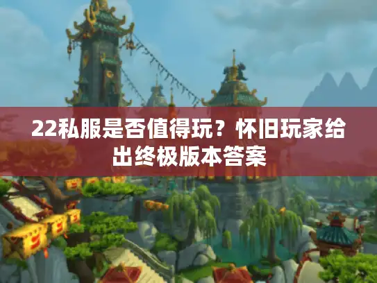 22私服是否值得玩?怀旧玩家给出终极版本答案 22私服是否值得玩?怀旧玩家给出终极版本答案