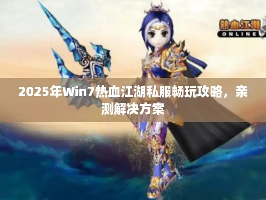 2025年Win7热血江湖私服畅玩攻略，亲测解决方案