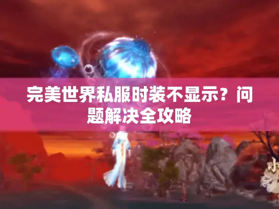 完美世界私服时装不显示？问题解决全攻略