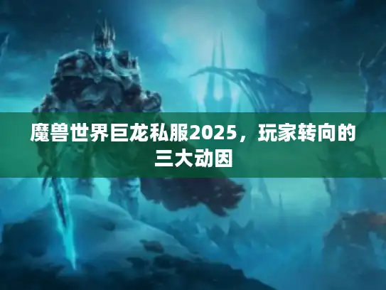 魔兽世界巨龙私服2025，玩家转向的三大动因