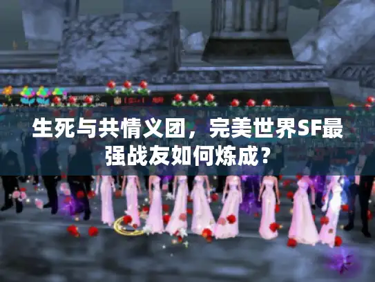 生死与共情义团，完美世界SF最强战友如何炼成？