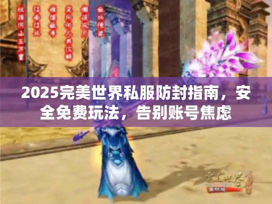 2025完美世界私服防封指南，安全免费玩法，告别账号焦虑