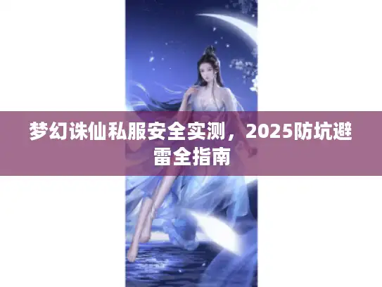 梦幻诛仙私服安全实测，2025防坑避雷全指南