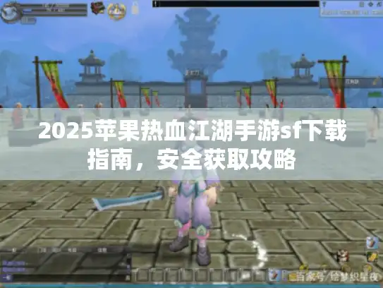 2025苹果热血江湖手游sf下载指南，安全获取攻略