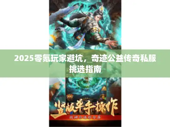 2025零氪玩家避坑，奇迹公益传奇私服挑选指南