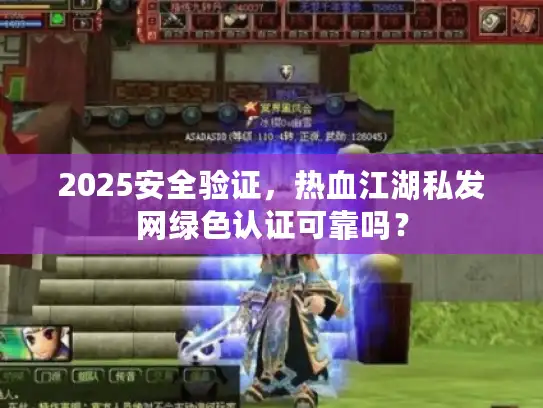 2025安全验证,热血江湖私发网绿色认证可靠吗? 2025安全验证,热血江湖私发网绿色认证可靠吗?