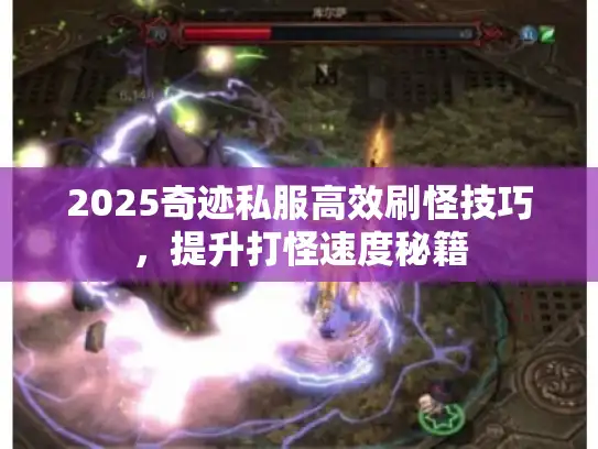 2025奇迹私服高效刷怪技巧，提升打怪速度秘籍