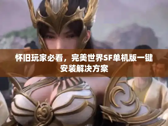 怀旧玩家必看，完美世界SF单机版一键安装解决方案