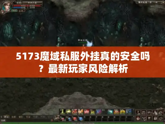 5173魔域私服外挂真的安全吗？最新玩家风险解析