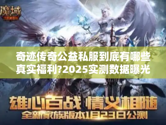 奇迹传奇公益私服到底有哪些真实福利?2025实测数据曝光