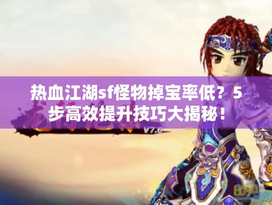热血江湖sf怪物掉宝率低？5步高效提升技巧大揭秘！