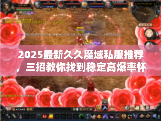2025最新久久魔域私服推荐,三招教你找到稳定高爆率怀旧服! 2025最新久久魔域私服推荐,三招教你找到稳定高爆率怀旧服!