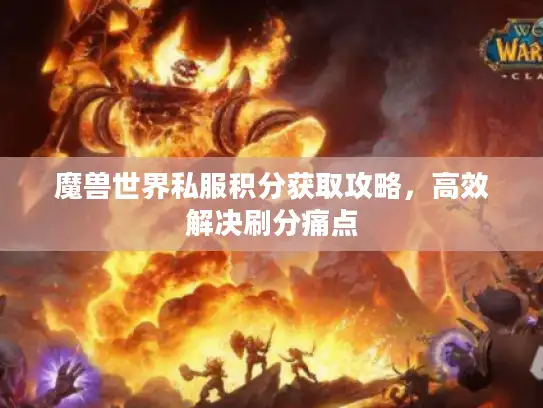 魔兽世界私服积分获取攻略,高效解决刷分痛点 魔兽世界私服积分获取攻略,高效解决刷分痛点