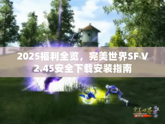 2025福利全览，完美世界SF V2.45安全下载安装指南