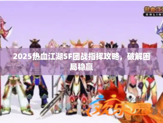 2025热血江湖SF团战指挥攻略，破解困局稳赢