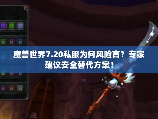 魔兽世界7.20私服为何风险高？专家建议安全替代方案！