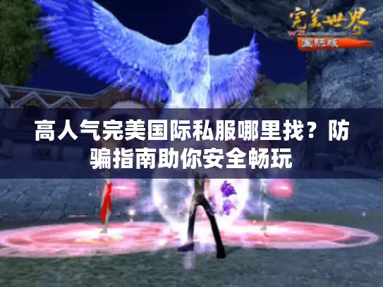 高人气完美国际私服哪里找?防骗指南助你安全畅玩 高人气完美国际私服哪里找?防骗指南助你安全畅玩