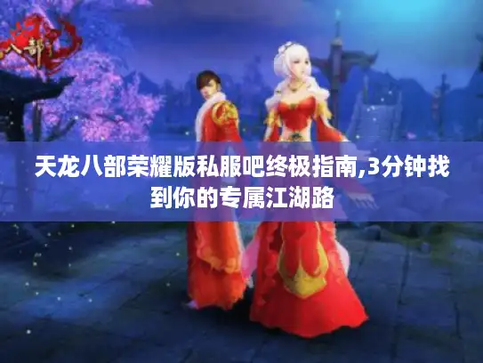天龙八部荣耀版私服吧终极指南,3分钟找到你的专属江湖路