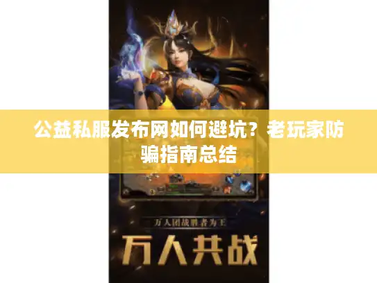 公益私服发布网如何避坑？老玩家防骗指南总结