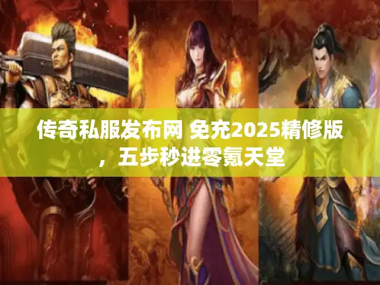 传奇私服发布网 免充2025精修版，五步秒进零氪天堂