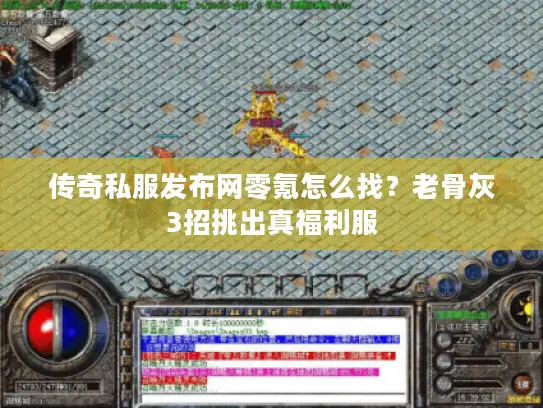 传奇私服发布网零氪怎么找？老骨灰3招挑出真福利服